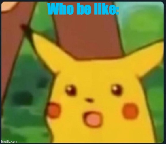poop | Who be like: | image tagged in surprised pikachu | made w/ Imgflip meme maker