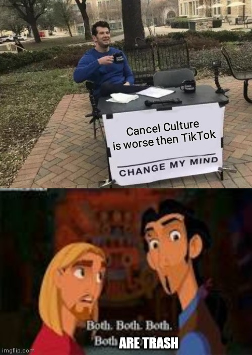 Cancel Culture is worse then TikTok; ARE TRASH | image tagged in memes,change my mind,both is good | made w/ Imgflip meme maker