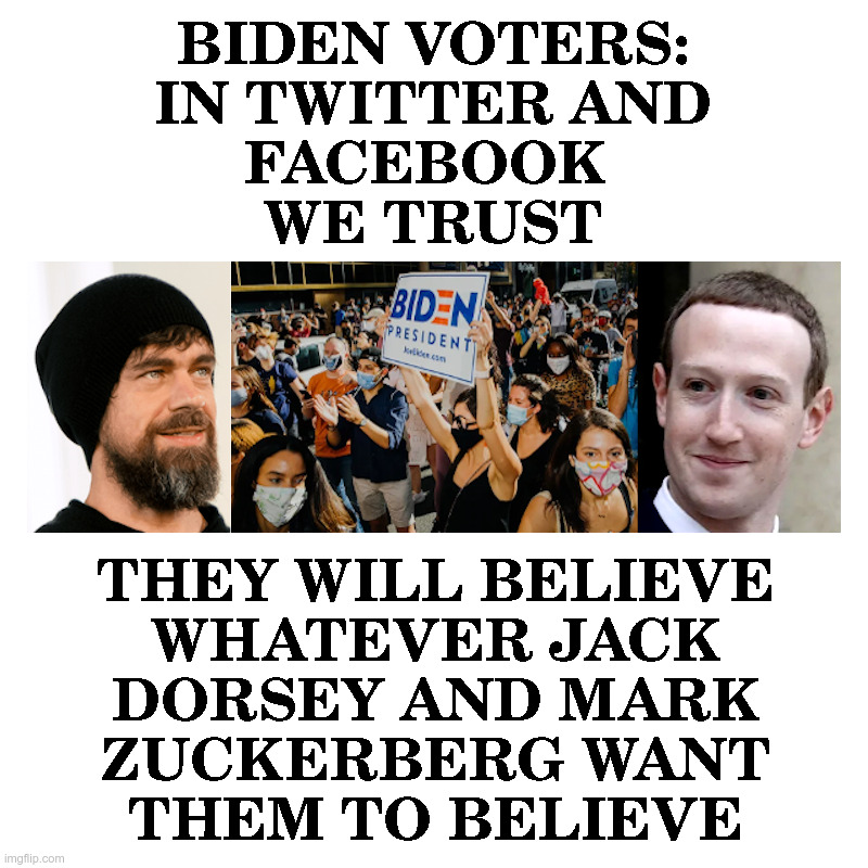 Biden Voters: In Twitter and Facebook We Trust | image tagged in jack dorsey,twitter,mark zuckerberg,facebook,big tech,censorship | made w/ Imgflip meme maker