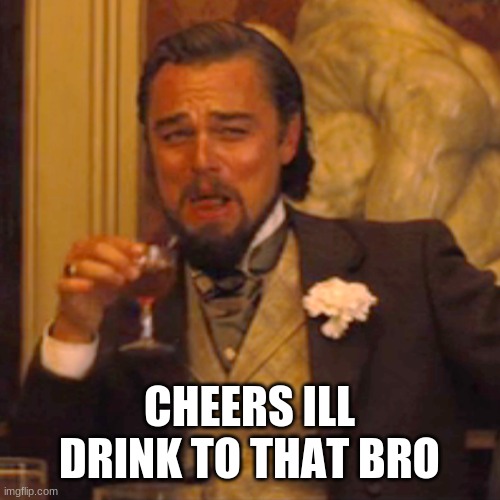 Laughing Leo Meme | CHEERS ILL DRINK TO THAT BRO | image tagged in memes,laughing leo | made w/ Imgflip meme maker