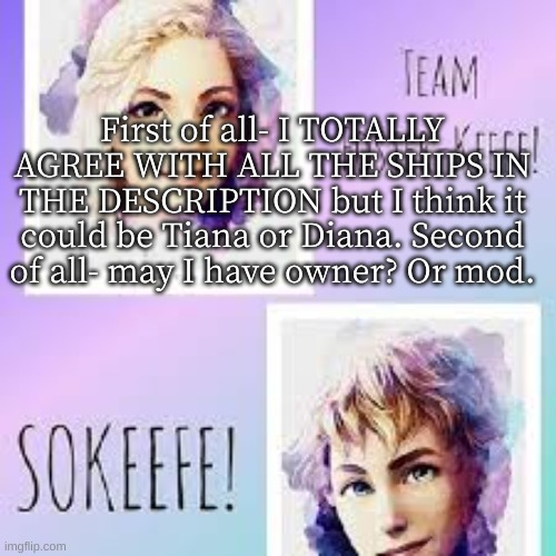 Team Foster-Keefe | First of all- I TOTALLY AGREE WITH ALL THE SHIPS IN THE DESCRIPTION but I think it could be Tiana or Diana. Second of all- may I have owner? Or mod. | image tagged in team foster-keefe | made w/ Imgflip meme maker