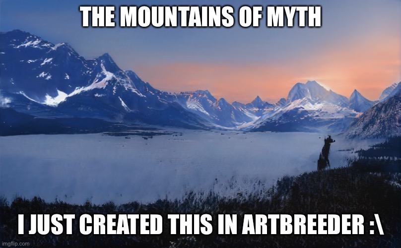 THE MOUNTAINS OF MYTH; I JUST CREATED THIS IN ARTBREEDER :\ | made w/ Imgflip meme maker