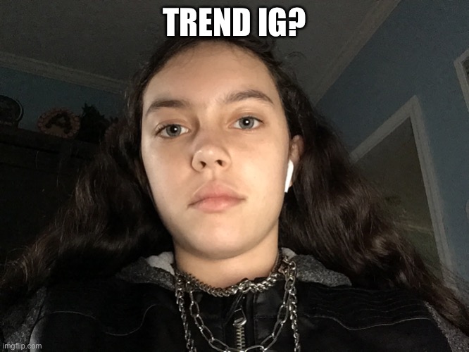 TREND IG? | made w/ Imgflip meme maker