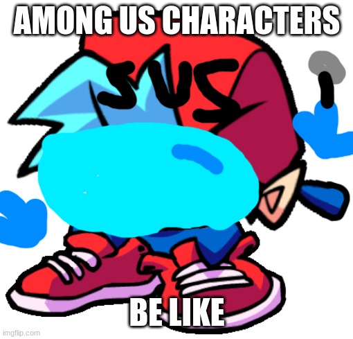 E | AMONG US CHARACTERS; BE LIKE | image tagged in keth | made w/ Imgflip meme maker