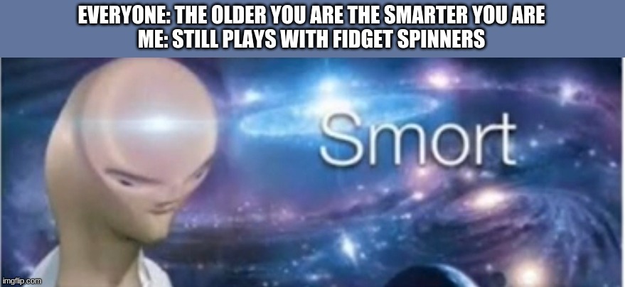 Meme man smort | EVERYONE: THE OLDER YOU ARE THE SMARTER YOU ARE
ME: STILL PLAYS WITH FIDGET SPINNERS | image tagged in meme man smort | made w/ Imgflip meme maker