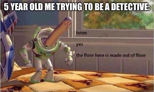 hmm yes the floor here is made out of floor | 5 YEAR OLD ME TRYING TO BE A DETECTIVE: | image tagged in hmm yes the floor here is made out of floor | made w/ Imgflip meme maker