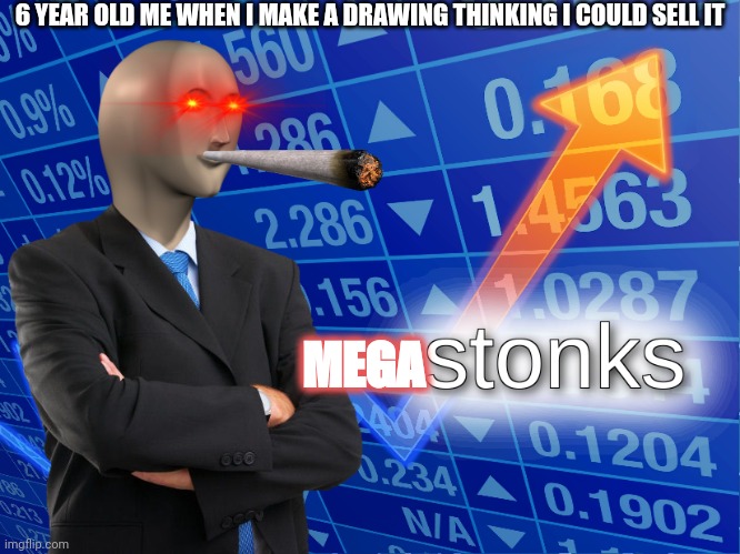 6 year olds be like | 6 YEAR OLD ME WHEN I MAKE A DRAWING THINKING I COULD SELL IT; MEGA | image tagged in stonks | made w/ Imgflip meme maker