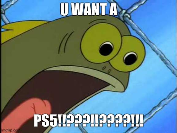 You what?! | U WANT A PS5!!???!!????!!! | image tagged in you what | made w/ Imgflip meme maker