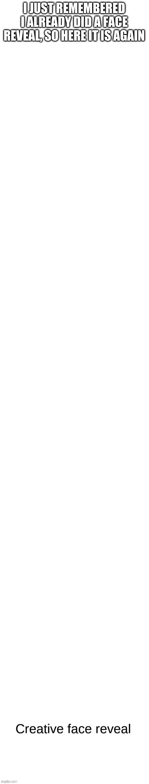 Anyone remember this? | I JUST REMEMBERED I ALREADY DID A FACE REVEAL, SO HERE IT IS AGAIN | image tagged in blank white template | made w/ Imgflip meme maker