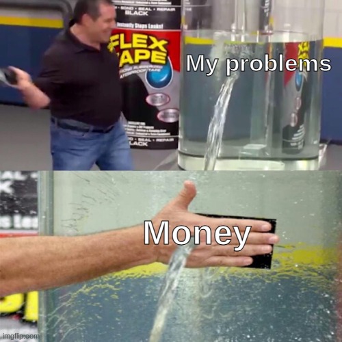 True gamer meme. It doesn't solve nothing |  My problems; Money | image tagged in flex tape leak meme | made w/ Imgflip meme maker