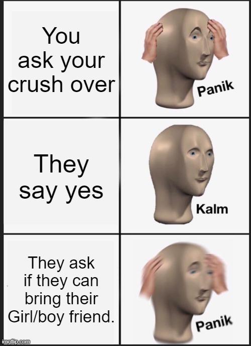 Panik Kalm Panik | You ask your crush over; They say yes; They ask if they can bring their Girl/boy friend. | image tagged in memes,panik kalm panik | made w/ Imgflip meme maker