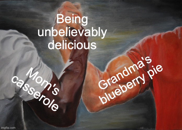 MmmmMMmMmMmmmMMmMMMmMMMmm | Being unbelievably delicious; Grandma's blueberry pie; Mom's casserole | image tagged in memes,epic handshake,delicious,grandma,mom,yummy | made w/ Imgflip meme maker