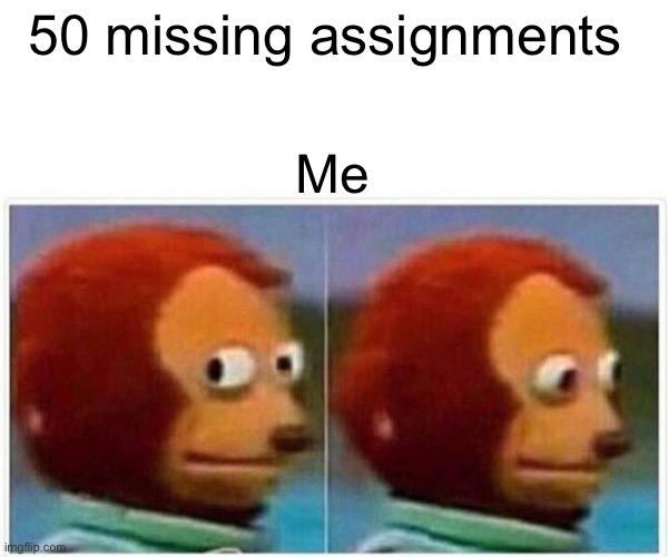 School stress | 50 missing assignments; Me | image tagged in memes,monkey puppet | made w/ Imgflip meme maker