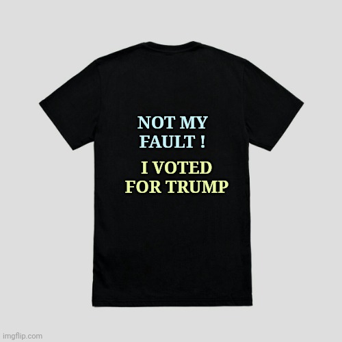 Blank t-shirt | NOT MY
FAULT ! I VOTED
FOR TRUMP | image tagged in blank t-shirt | made w/ Imgflip meme maker