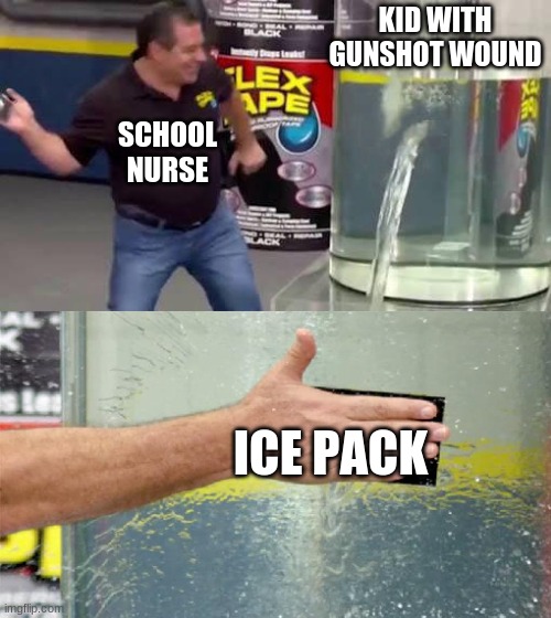 helth | KID WITH GUNSHOT WOUND; SCHOOL NURSE; ICE PACK | image tagged in flex tape | made w/ Imgflip meme maker