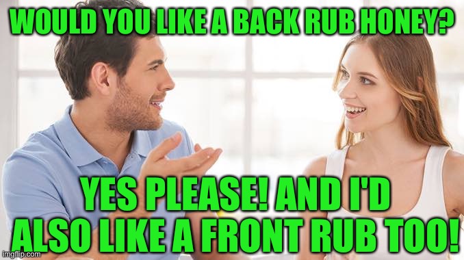 back rub? | WOULD YOU LIKE A BACK RUB HONEY? YES PLEASE! AND I'D ALSO LIKE A FRONT RUB TOO! | image tagged in funny,meme,memes,funny memes,couple,marriage | made w/ Imgflip meme maker