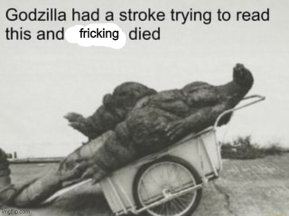 Godzilla stroke | fricking | image tagged in godzilla stroke | made w/ Imgflip meme maker