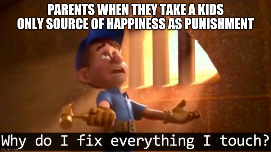 parents be like | PARENTS WHEN THEY TAKE A KIDS ONLY SOURCE OF HAPPINESS AS PUNISHMENT | image tagged in fix-it-felix | made w/ Imgflip meme maker