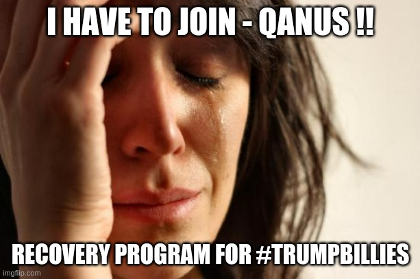 qanusR | I HAVE TO JOIN - QANUS !! RECOVERY PROGRAM FOR #TRUMPBILLIES | image tagged in memes,first world problems | made w/ Imgflip meme maker