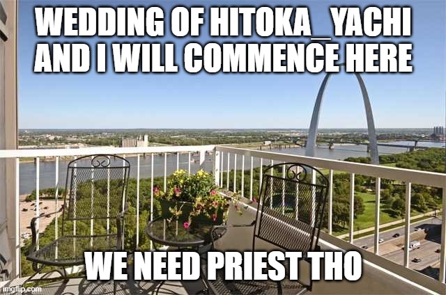 First to comment is priest | WEDDING OF HITOKA_YACHI AND I WILL COMMENCE HERE; WE NEED PRIEST THO | image tagged in apartment patio | made w/ Imgflip meme maker