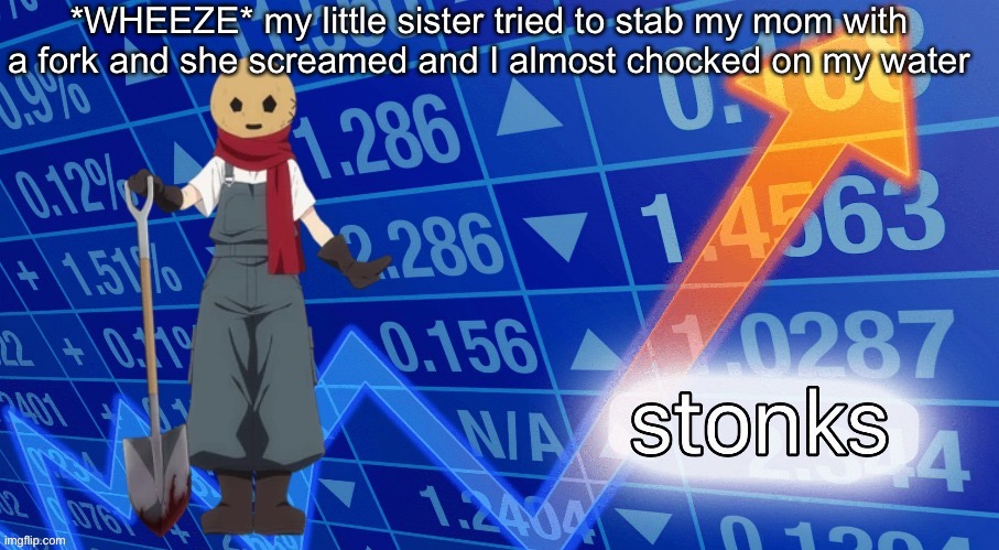 Eddie stonks | *WHEEZE* my little sister tried to stab my mom with a fork and she screamed and I almost chocked on my water | image tagged in eddie stonks | made w/ Imgflip meme maker