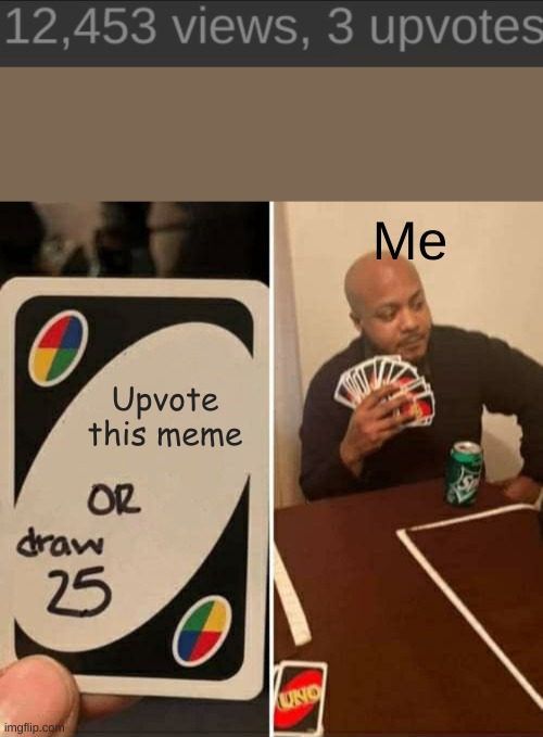 WHAT | Me; Upvote this meme | image tagged in memes,uno draw 25 cards | made w/ Imgflip meme maker