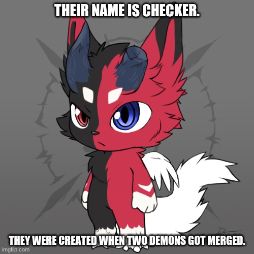 THEIR NAME IS CHECKER. THEY WERE CREATED WHEN TWO DEMONS GOT MERGED. | made w/ Imgflip meme maker