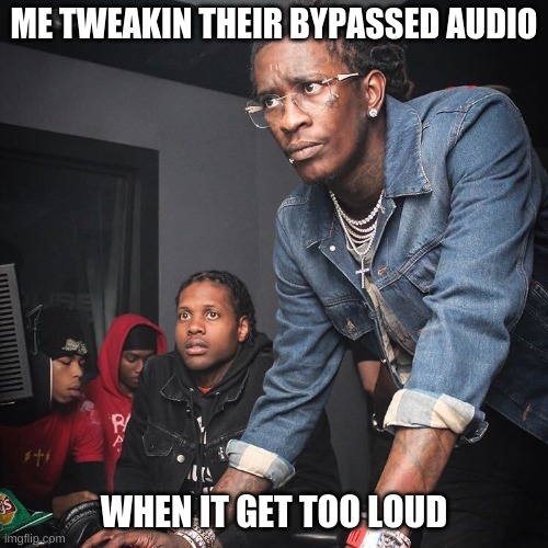 Young Thug and Lil Durk troubleshooting |  ME TWEAKIN THEIR BYPASSED AUDIO; WHEN IT GET TOO LOUD | image tagged in young thug and lil durk troubleshooting | made w/ Imgflip meme maker