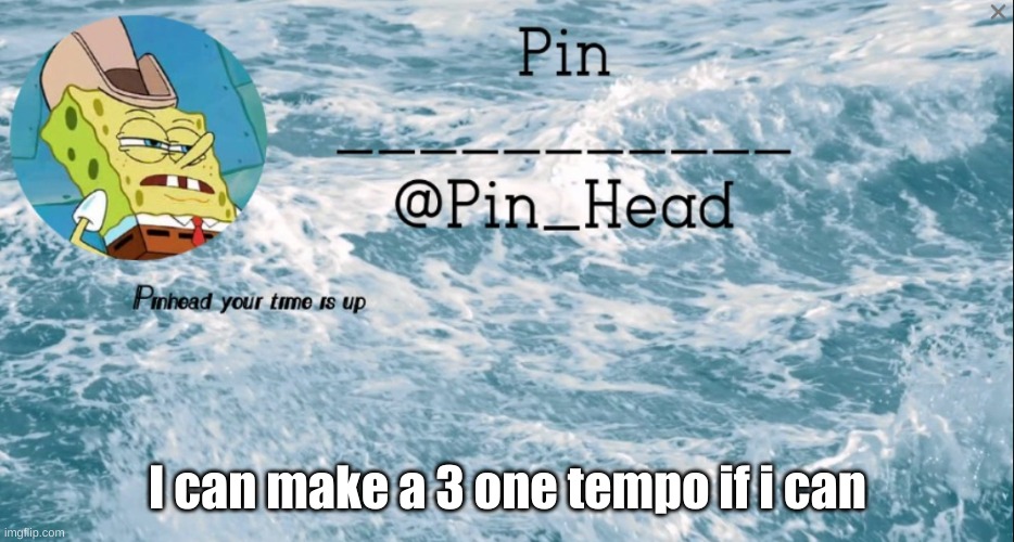 Pin_Head tempo 2 | I can make a 3 one tempo if i can | image tagged in pin_head tempo 2 | made w/ Imgflip meme maker