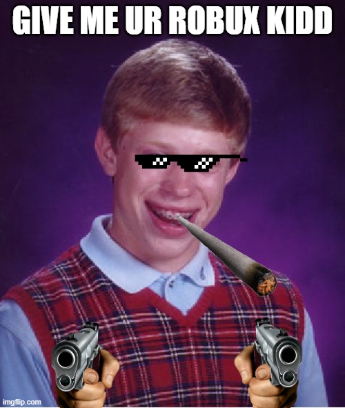 eh | GIVE ME UR ROBUX KIDD | image tagged in memes,bad luck brian | made w/ Imgflip meme maker