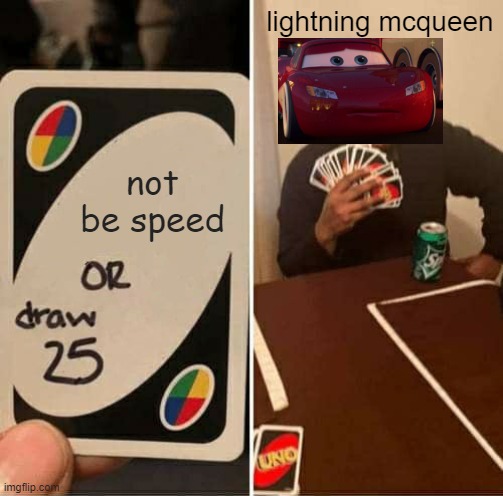 UNO Draw 25 Cards | lightning mcqueen; not be speed | image tagged in memes,uno draw 25 cards | made w/ Imgflip meme maker