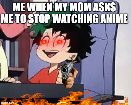 this is so true tho | ME WHEN MY MOM ASKS ME TO STOP WATCHING ANIME | image tagged in exited deku | made w/ Imgflip meme maker