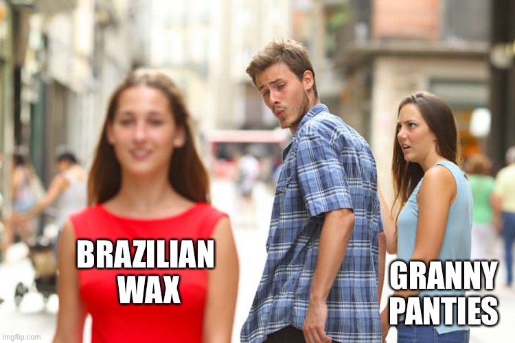 Distracted Boyfriend | BRAZILIAN 
WAX; GRANNY PANTIES | image tagged in memes,distracted boyfriend | made w/ Imgflip meme maker