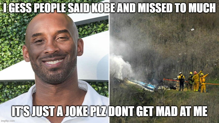 It just a meme/joke | I GESS PEOPLE SAID KOBE AND MISSED TO MUCH; IT'S JUST A JOKE PLZ DONT GET MAD AT ME | image tagged in jokes | made w/ Imgflip meme maker