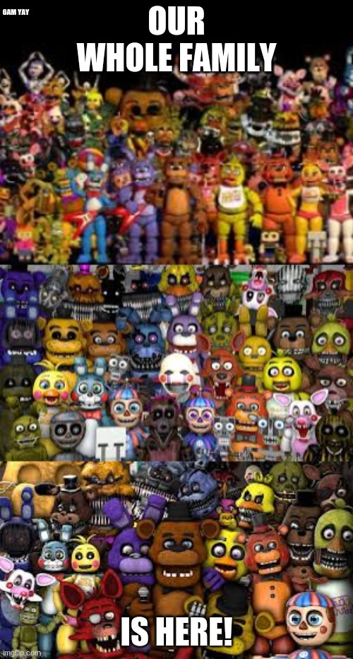 fnaf family | 6AM YAY; OUR WHOLE FAMILY; IS HERE! | image tagged in the fnaf family | made w/ Imgflip meme maker