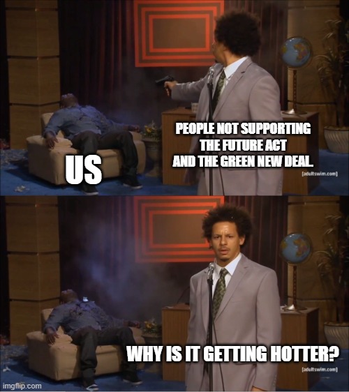 Eric Andre Speaks On Climate Change | PEOPLE NOT SUPPORTING THE FUTURE ACT AND THE GREEN NEW DEAL. US; WHY IS IT GETTING HOTTER? | image tagged in memes,who killed hannibal | made w/ Imgflip meme maker