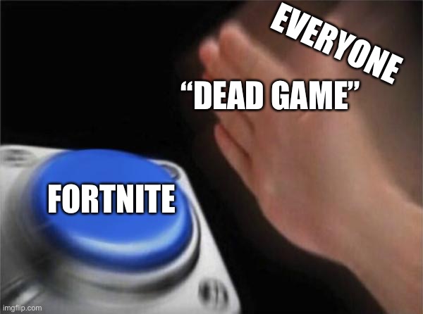 Blank Nut Button | EVERYONE; “DEAD GAME”; FORTNITE | image tagged in memes,blank nut button | made w/ Imgflip meme maker