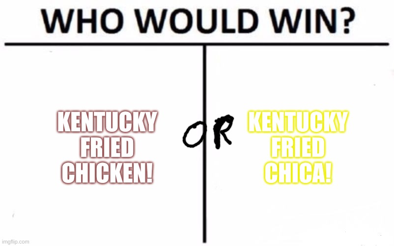 this is another fnaf meme tell me what other memes i should do with what characters or character | KENTUCKY FRIED CHICKEN! KENTUCKY FRIED CHICA! | image tagged in memes,who would win | made w/ Imgflip meme maker