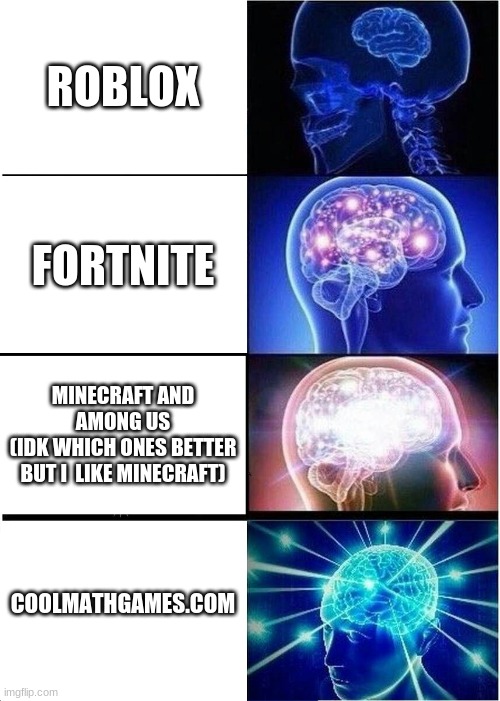 Expanding Brain | ROBLOX; FORTNITE; MINECRAFT AND AMONG US
(IDK WHICH ONES BETTER BUT I  LIKE MINECRAFT); COOLMATHGAMES.COM | image tagged in memes,expanding brain | made w/ Imgflip meme maker