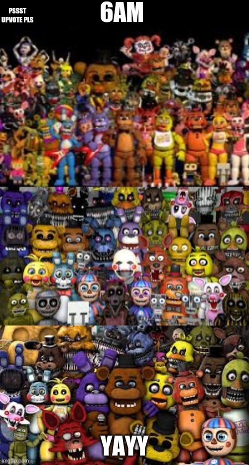 the fnaf family | 6AM; PSSST UPVOTE PLS; YAYY | image tagged in the fnaf family | made w/ Imgflip meme maker