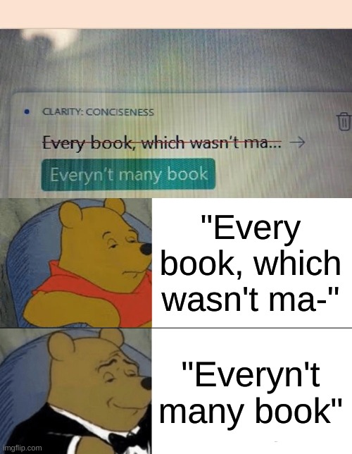 everyn't many book | "Every book, which wasn't ma-"; "Everyn't many book" | image tagged in memes,tuxedo winnie the pooh,software gore,r/softwaregore,grammarly | made w/ Imgflip meme maker