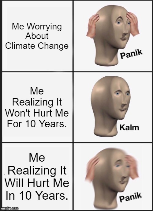 10 Years To Burning To Ash | Me Worrying About Climate Change; Me Realizing It Won't Hurt Me For 10 Years. Me Realizing It Will Hurt Me In 10 Years. | image tagged in memes,panik kalm panik | made w/ Imgflip meme maker