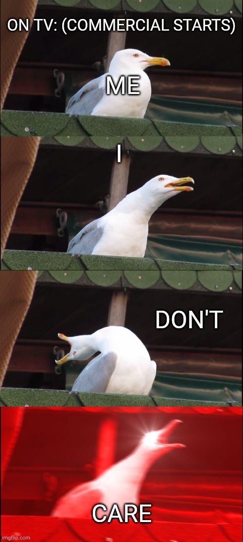 Inhaling Seagull Meme |  ON TV: (COMMERCIAL STARTS); ME; I; DON'T; CARE | image tagged in memes,inhaling seagull | made w/ Imgflip meme maker