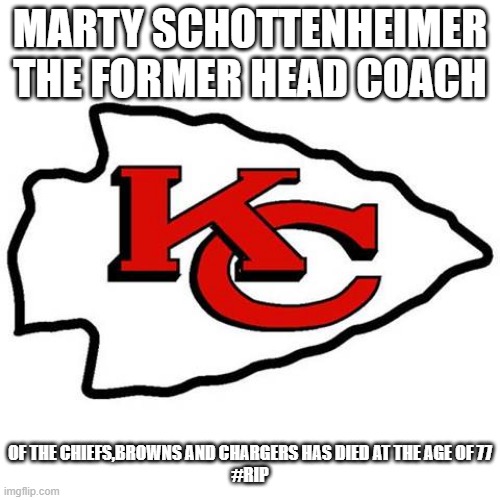 RIP |  MARTY SCHOTTENHEIMER THE FORMER HEAD COACH; OF THE CHIEFS,BROWNS AND CHARGERS HAS DIED AT THE AGE OF 77
#RIP | image tagged in kc chiefs,cleveland browns,los angeles chargers | made w/ Imgflip meme maker
