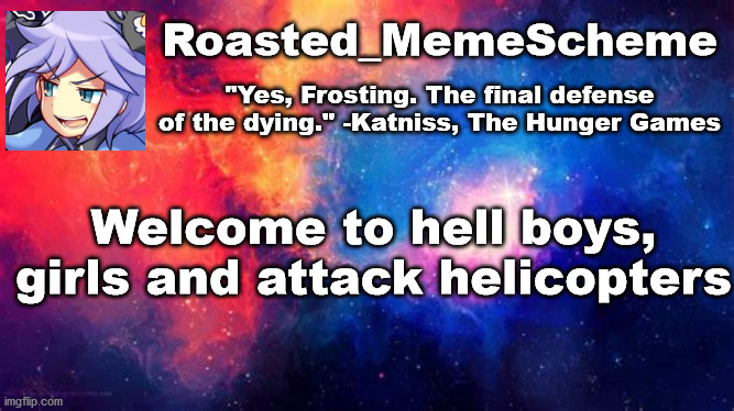 Welcome | Roasted_MemeScheme; "Yes, Frosting. The final defense of the dying." -Katniss, The Hunger Games; Welcome to hell boys, girls and attack helicopters | image tagged in welcome,public service announcement | made w/ Imgflip meme maker