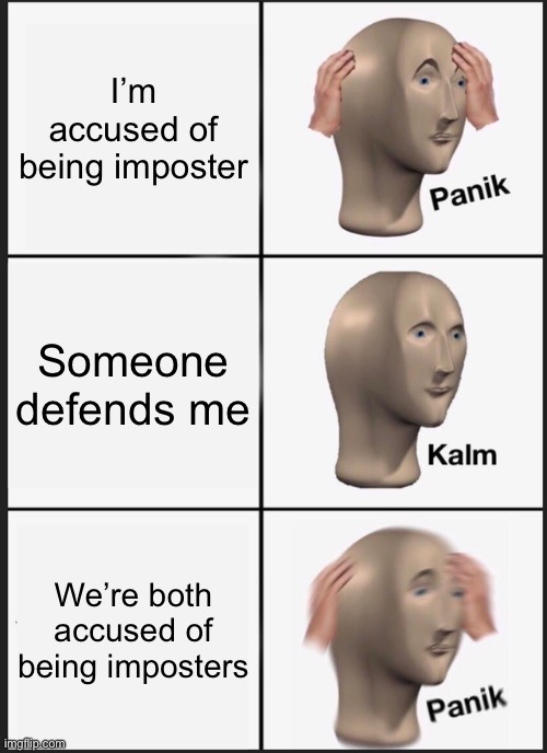 Among us logic | I’m accused of being imposter; Someone defends me; We’re both accused of being imposters | image tagged in memes,panik kalm panik | made w/ Imgflip meme maker
