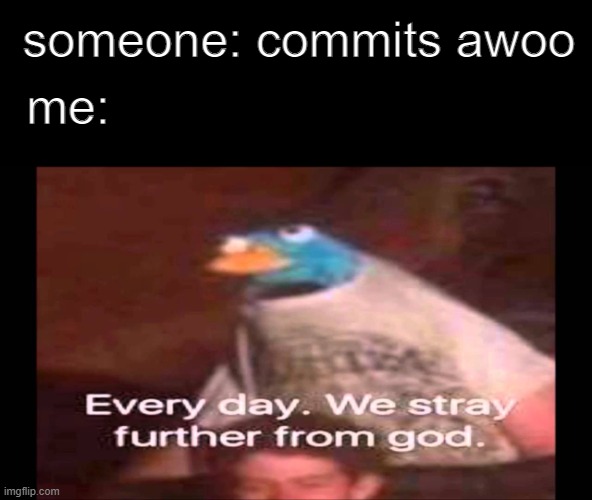 DO NOT COMMIT AWOO | someone: commits awoo; me: | image tagged in every day we stray further from god | made w/ Imgflip meme maker