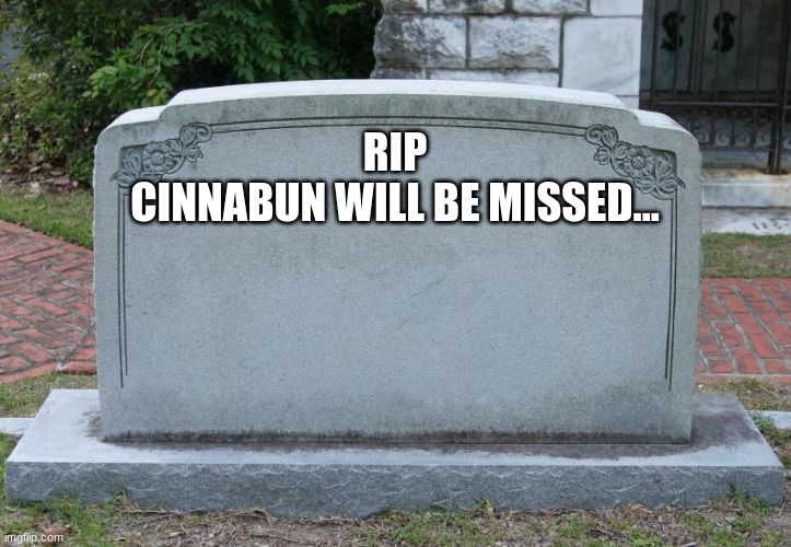 Gravestone |  RIP
CINNABUN WILL BE MISSED... | image tagged in gravestone | made w/ Imgflip meme maker