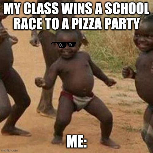 Third World Success Kid Meme |  MY CLASS WINS A SCHOOL RACE TO A PIZZA PARTY; ME: | image tagged in memes,third world success kid | made w/ Imgflip meme maker
