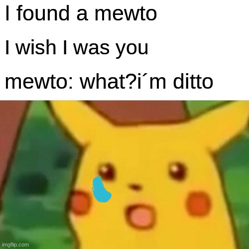 Surprised Pikachu | I found a mewto; I wish I was you; mewto: what?i´m ditto | image tagged in memes,surprised pikachu | made w/ Imgflip meme maker